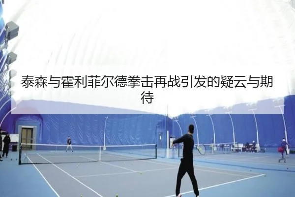 泰森与霍利菲尔德拳击再战引发的疑云与期待